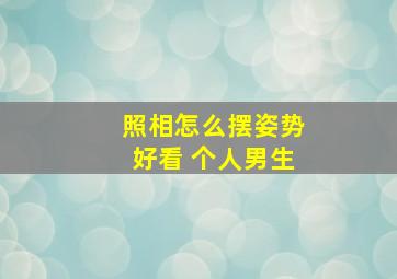 照相怎么摆姿势好看 个人男生